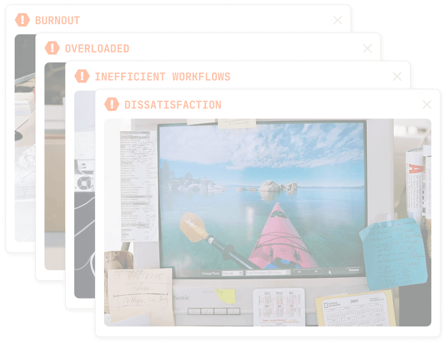 Burnout, Overloaded, Inefficient workflows, Dissatisfaction